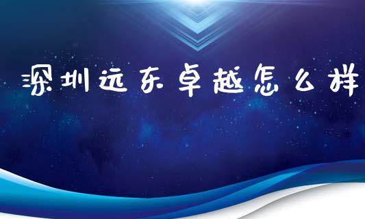 深圳远东卓越怎么样_https://m.15771688.com_道指实时行情_第1张
