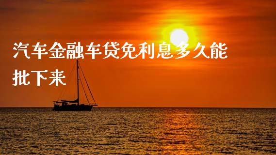 汽车金融车贷免利息多久能批下来_https://m.15771688.com_道指实时行情_第1张