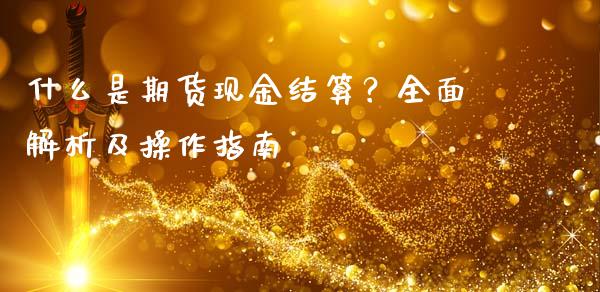 什么是期货现金结算？全面解析及操作指南_https://m.15771688.com_期货开户_第1张