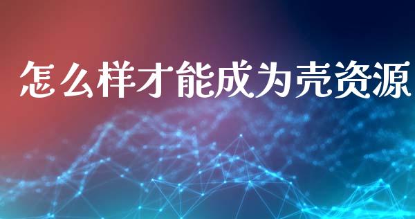 怎么样才能成为壳资源_https://m.15771688.com_期货手续费_第1张
