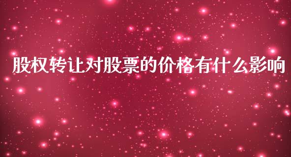 股权转让对股票的价格有什么影响_https://m.15771688.com_美国道指_第1张