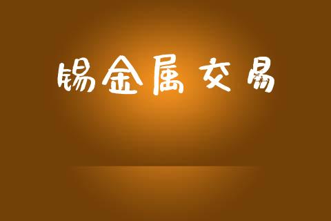 锡金属交易_https://m.15771688.com_期货手续费_第1张