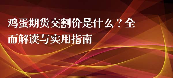 鸡蛋期货交割价是什么？全面解读与实用指南_https://m.15771688.com_期货手续费_第1张