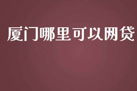 厦门哪里可以网贷_https://m.15771688.com_期货手续费_第1张