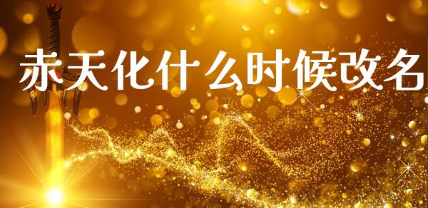 赤天化什么时候改名_https://m.15771688.com_道指实时行情_第1张