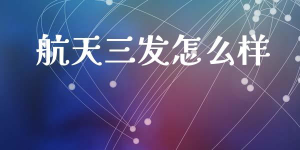 航天三发怎么样_https://m.15771688.com_期货手续费_第1张