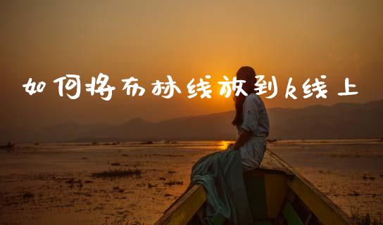 如何将布林线放到k线上_https://m.15771688.com_期货手续费_第1张