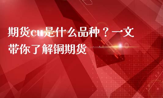 期货cu是什么品种？一文带你了解铜期货_https://m.15771688.com_道指实时行情_第1张