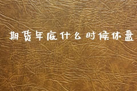 期货年底什么时候休盘_https://m.15771688.com_美国道指_第1张