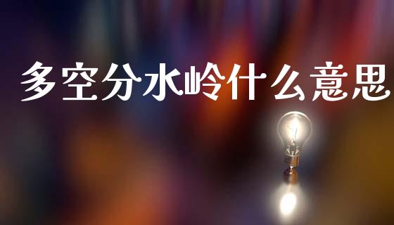 多空分水岭什么意思_https://m.15771688.com_期货开户_第1张