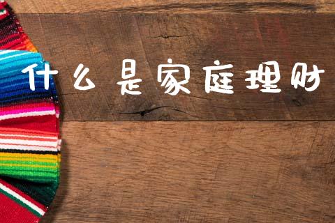 什么是家庭理财_https://m.15771688.com_期货开户_第1张
