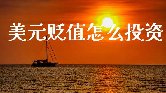 美元贬值怎么投资_https://m.15771688.com_期货开户_第1张
