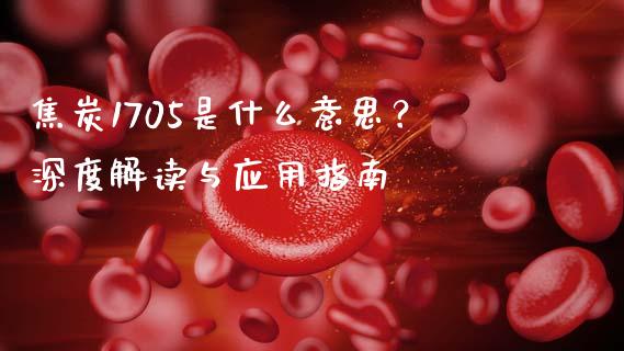 焦炭1705是什么意思？深度解读与应用指南_https://m.15771688.com_道指实时行情_第1张