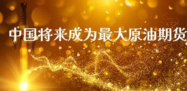 中国将来成为最大原油期货_https://m.15771688.com_美国道指_第1张