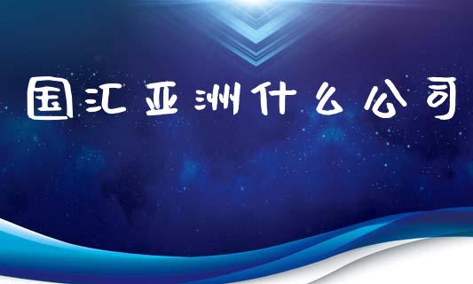 国汇亚洲什么公司_https://m.15771688.com_道指实时行情_第1张