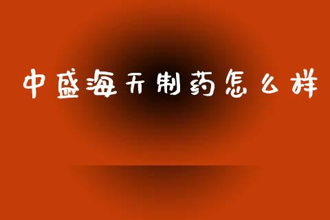 中盛海天制药怎么样_https://m.15771688.com_期货手续费_第1张