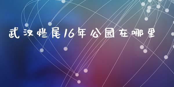 武汉烂尾16年公园在哪里_https://m.15771688.com_美国道指_第1张