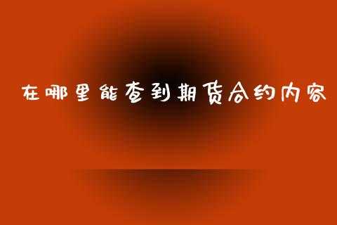 在哪里能查到期货合约内容_https://m.15771688.com_期货开户_第1张