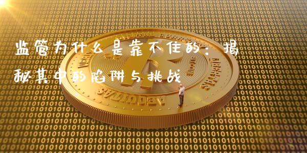 监管为什么是靠不住的：揭秘其中的陷阱与挑战_https://m.15771688.com_期货开户_第1张