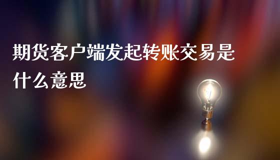 期货客户端发起转账交易是什么意思_https://m.15771688.com_道指实时行情_第1张