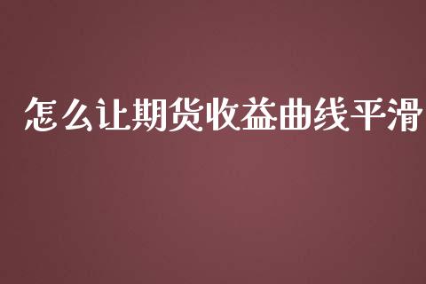 怎么让期货收益曲线平滑_https://m.15771688.com_美国道指_第1张