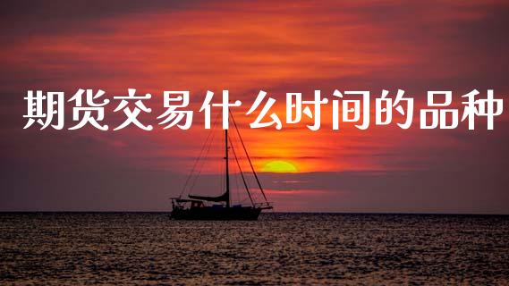 期货交易什么时间的品种_https://m.15771688.com_美国道指_第1张