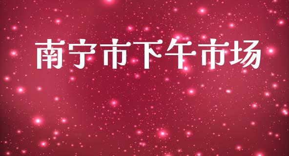 南宁市下午市场_https://m.15771688.com_美国道指_第1张