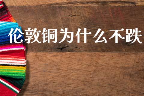 伦敦铜为什么不跌_https://m.15771688.com_期货手续费_第1张