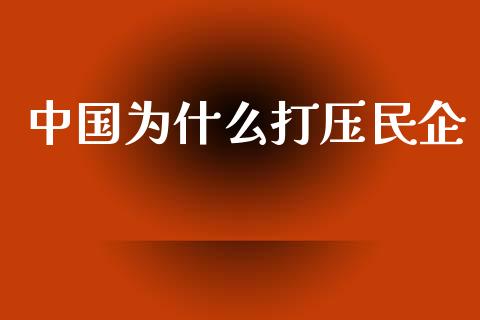 中国为什么打压民企_https://m.15771688.com_期货开户_第1张