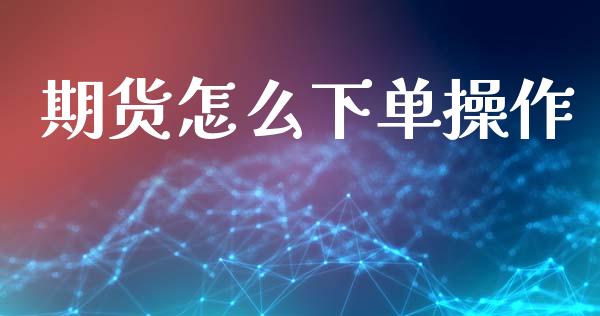 期货怎么下单操作_https://m.15771688.com_期货开户_第1张