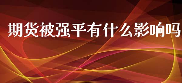 期货被强平有什么影响吗_https://m.15771688.com_期货手续费_第1张