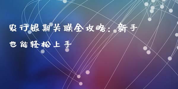 农行银期关联全攻略：新手也能轻松上手_https://m.15771688.com_道指实时行情_第1张