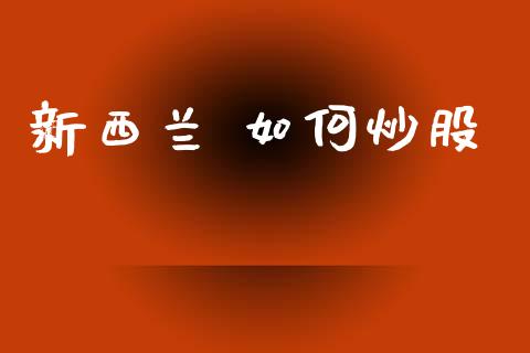 新西兰 如何炒股_https://m.15771688.com_道指实时行情_第1张