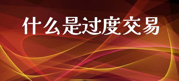 什么是过度交易_https://m.15771688.com_期货开户_第1张
