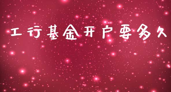工行基金开户要多久_https://m.15771688.com_期货开户_第1张