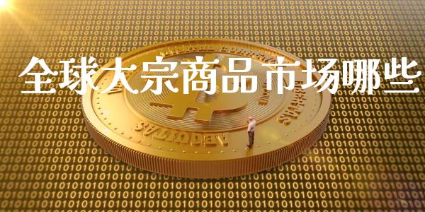 全球大宗商品市场哪些_https://m.15771688.com_期货手续费_第1张