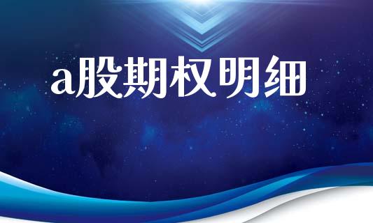 a股期权明细_https://m.15771688.com_期货手续费_第1张