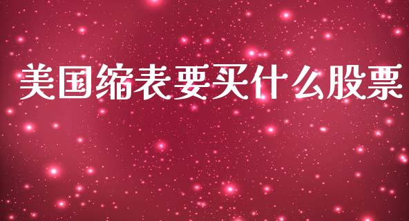 美国缩表要买什么股票_https://m.15771688.com_期货开户_第1张