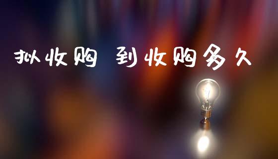 拟收购 到收购多久_https://m.15771688.com_道指实时行情_第1张