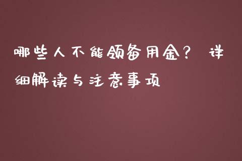 哪些人不能领备用金？ 详细解读与注意事项_https://m.15771688.com_期货开户_第1张