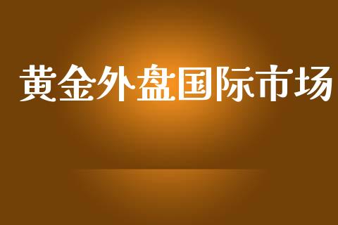 黄金外盘国际市场_https://m.15771688.com_美国道指_第1张