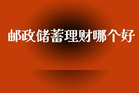 邮政储蓄理财哪个好_https://m.15771688.com_美国道指_第1张