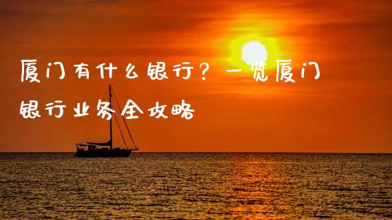 厦门有什么银行?一览厦门银行业务全攻略_期货开户_第1张_期货开户_期货手续费_道指实时行情_美国道指 厦门有什么银行?一览厦门银行业务全攻略_https://m.15771688.com_期货开户_第1张