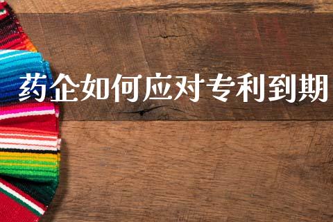 药企如何应对专利到期_https://m.15771688.com_期货开户_第1张