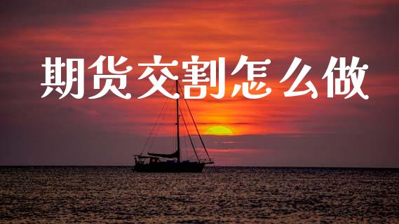 期货交割怎么做_https://m.15771688.com_期货开户_第1张