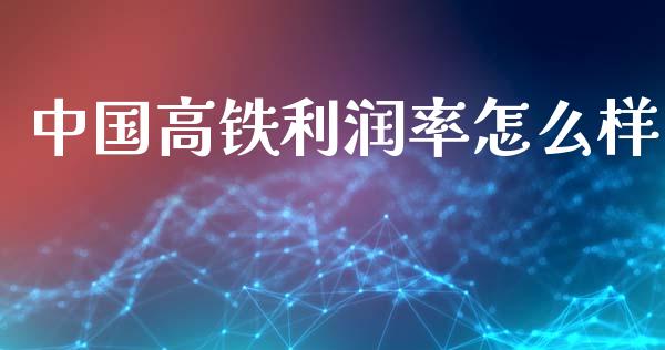 中国高铁利润率怎么样_https://m.15771688.com_道指实时行情_第1张