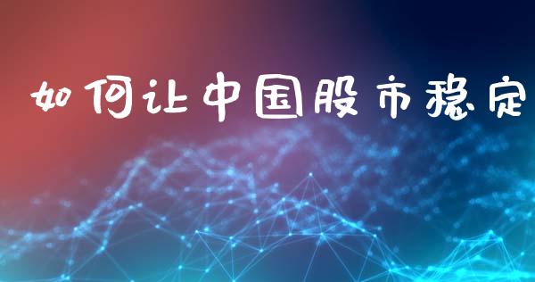 如何让中国股市稳定_https://m.15771688.com_美国道指_第1张
