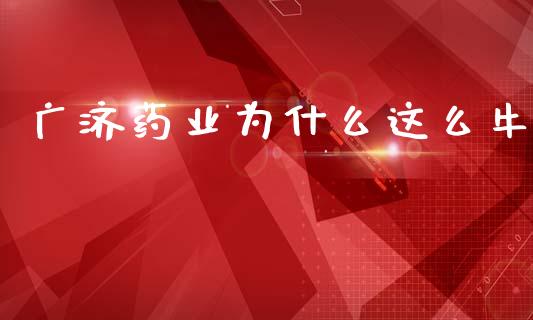 广济药业为什么这么牛_https://m.15771688.com_道指实时行情_第1张