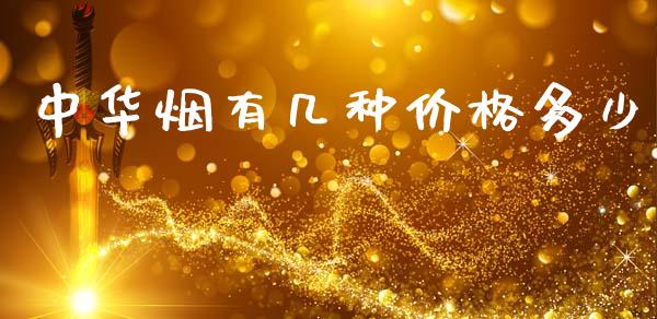 中华烟有几种价格多少_https://m.15771688.com_期货开户_第1张