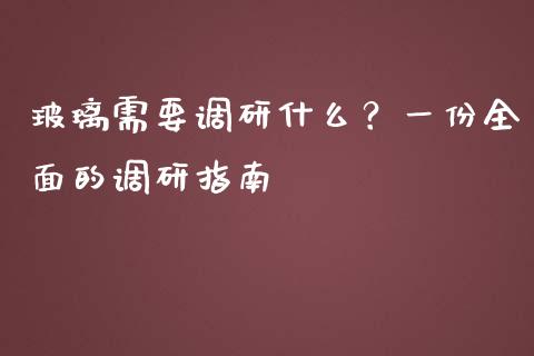 玻璃需要调研什么？一份全面的调研指南_https://m.15771688.com_期货手续费_第1张
